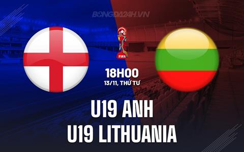 Nhận định U19 Anh vs U19 Lithuania 18h00 ngày 13/11 (Vòng loại U19 châu Âu 2025)