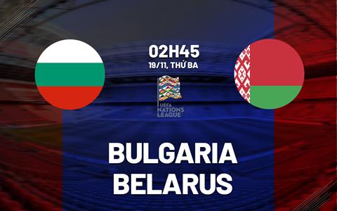 Nhận định bóng đá Bulgaria vs Belarus 2h45 ngày 19/11 (UEFA Nations League 2024/25)