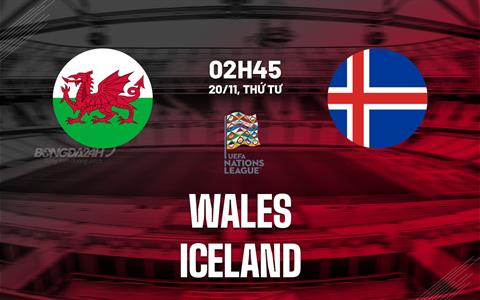 Nhận định bóng đá Wales vs Iceland 2h45 ngày 20/11 (UEFA Nations League 2024/25)