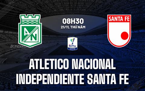 Nhận định Atletico Nacional vs Santa Fe 8h30 ngày 21/11 (VĐQG Colombia 2024)