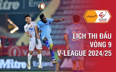 Lịch thi đấu vòng 9 V-League 2024/25: Máy đã rất nóng!