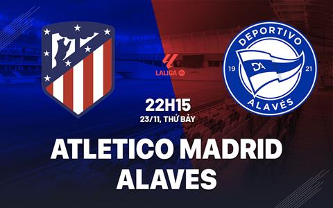 Nhận định Atletico Madrid vs Alaves (22h15 ngày 23/11): Xây chắc top 4