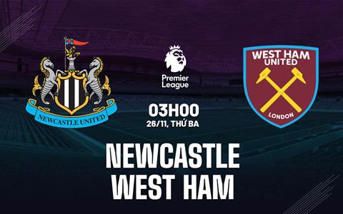 Nhận định Newcastle vs West Ham (03h00 ngày 26/11): Tiếp đà chiến thắng