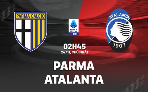 Nhận định bóng đá Parma vs Atalanta 2h45 ngày 24/11 (Serie A 2024/25)