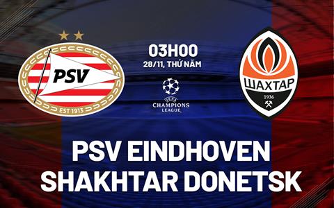 Nhận định PSV Eindhoven vs Shakhtar Donetsk 3h00 ngày 28/11 (Champions League 2024/25)