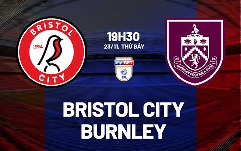 Nhận định Bristol City vs Burnley 19h30 ngày 23/11 (Hạng nhất Anh 2024/25)