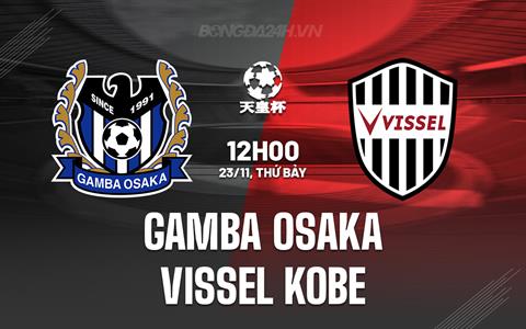 Nhận định Gamba Osaka vs Vissel Kobe 12h00 ngày 23/11 (Cúp Nhật Hoàng 2024)