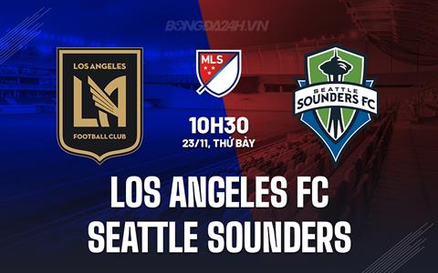 Nhận định Los Angeles FC vs Seattle Sounders 10h30 ngày 24/11 (Nhà nghề Mỹ 2024)