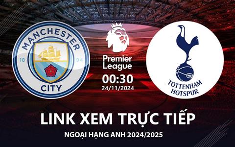 Man City vs Tottenham link xem trực tiếp Ngoại Hạng Anh hôm nay 24/11/2024