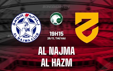 Nhận định Al Najma vs Al Hazm 19h15 ngày 25/11 (Hạng 2 Saudi Arabia 2024/25)