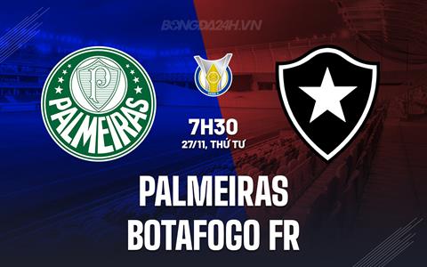 Nhận định Palmeiras vs Botafogo FR 7h30 ngày 27/11 (VĐQG Brazil 2024)