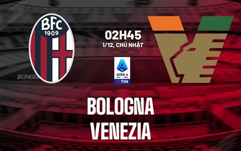 Nhận định bóng đá Bologna vs Venezia 2h45 ngày 1/12 (Serie A 2024/25)