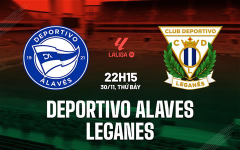 Nhận định bóng đá Deportivo Alaves vs Leganes 22h15 ngày 30/11 (La Liga 2024/25)