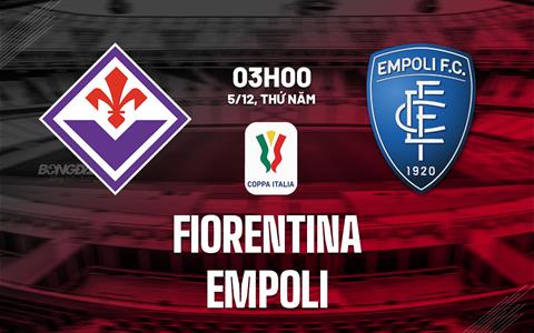 Nhận định Fiorentina vs Empoli (03h00 ngày 5/12): Derby vùng Tuscany