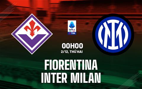 Nhận định Fiorentina vs Inter Milan (0h00 ngày 2/12): Chờ đội ĐKVĐ vượt khó