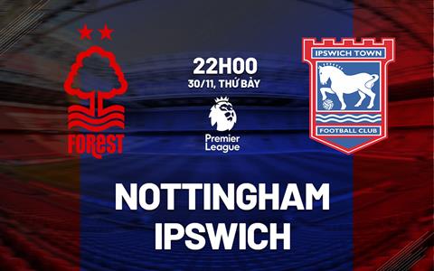 Nhận định Nottingham vs Ipswich (22h00 ngày 30/11): Chặn đà thăng tiến