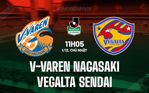 Nhận định V-Varen Nagasaki vs Vegalta Sendai 11h05 ngày 1/12 (Hạng 2 Nhật Bản 2024)
