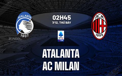 Nhận định Atalanta vs AC Milan (02h45 ngày 7/12): Đọ chuỗi bất bại