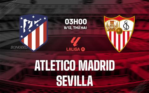 Nhận định Atletico Madrid vs Sevilla (3h00 ngày 9/12): Thêm 3 điểm cho chủ nhà