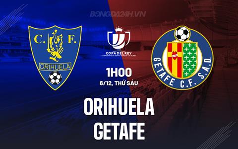Nhận định Orihuela vs Getafe 1h00 ngày 6/12 (Cúp Nhà vua TBN 2024/25)