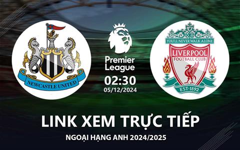 Newcastle vs Liverpool link xem trực tiếp Ngoại Hạng Anh 5/12/24