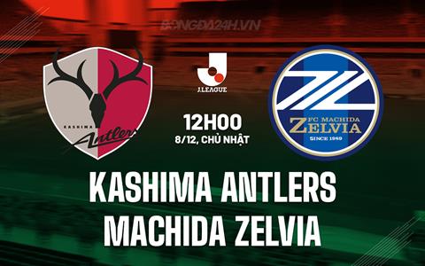 Nhận định Kashima Antlers vs Machida Zelvia 12h00 ngày 8/12 (VĐQG Nhật Bản 2024)