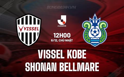 Nhận định Vissel Kobe vs Shonan Bellmare 12h00 ngày 8/12 (VĐQG Nhật Bản 2024)