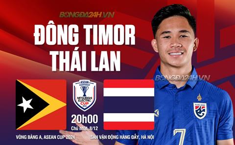 Nhận định Timor Leste vs Thái Lan (20h00 ngày 8/12): Không có bất ngờ