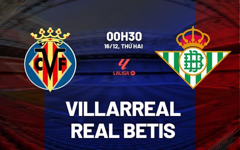 Nhận định Villarreal vs Betis (00h30 ngày 16/12): Làm khó chủ nhà