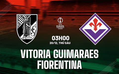 Nhận định Vitoria Guimaraes vs Fiorentina (03h00 ngày 20/12): Dắt tay nhau vào vòng 1/8