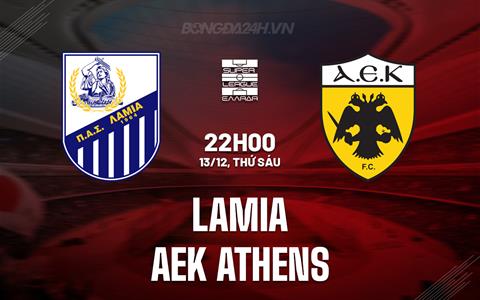 Nhận định Lamia vs AEK Athens 22h00 ngày 14/12 (VĐQG Hy Lạp 2024/25)