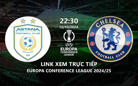 Link trực tiếp Astana vs Chelsea 22h30 ngày 12/12 xem ở đâu?