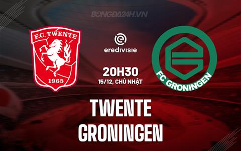 Nhận định Twente vs Groningen 20h30 ngày 15/12 (VĐQG Hà Lan 2024/25)