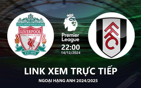 Liverpool vs Fulham link xem trực tiếp Ngoại Hạng Anh 14/12/24