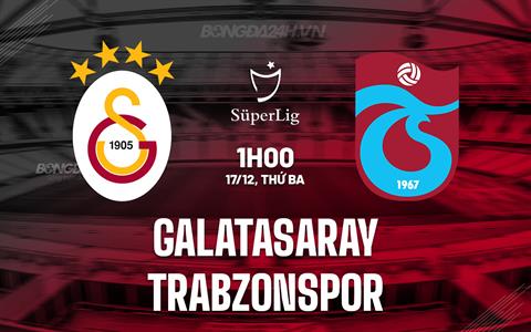 Nhận định Galatasaray vs Trabzonspor 1h00 ngày 17/12 (VĐQG Thổ Nhĩ Kỳ 2024/25)