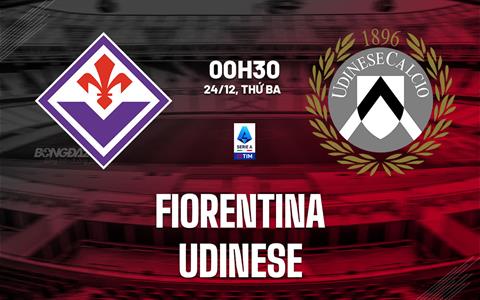 Nhận định Fiorentina vs Udinese (00h30 ngày 24/12): Mồi ngon cho Viola