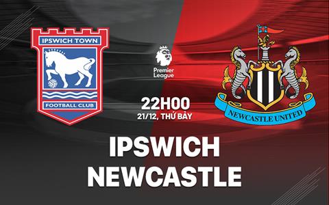 Nhận định Ipswich vs Newcastle (22h00 ngày 21/12): Đánh sập Portman Road