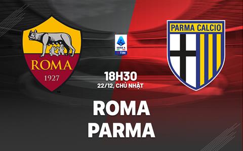 Nhận định Roma vs Parma (18h30 ngày 22/12): Điểm tựa Olimpico