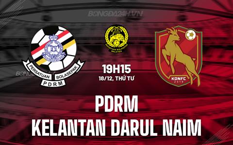 Nhận định PDRM vs Kelantan Darul Naim 19h15 ngày 18/12 (VĐQG Malaysia 2024/25)