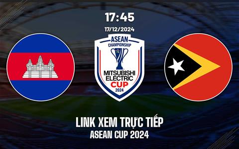 Trực tiếp Campuchia vs Timor-Leste link xem ASEAN Cup 17/12/2024