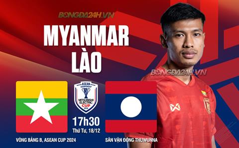 Trực tiếp bóng đá Myanmar vs Lào 17h30 ngày 18/12 (ASEAN Cup 2024/25)