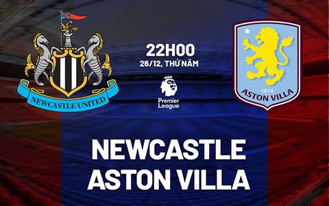 Nhận định Newcastle vs Aston Villa (22h00 ngày 26/12): Điểm tựa sân nhà