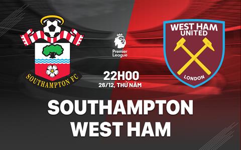 Nhận định Southampton vs West Ham (22h00 ngày 26/12): Giành giật sự sống