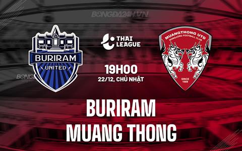 Nhận định Buriram vs Muang Thong 19h00 ngày 22/12 (VĐQG Thái Lan 2024/25)