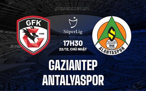 Nhận định Gaziantep vs Antalyaspor 17h30 ngày 22/12 (VĐQG Thổ Nhĩ Kỳ 2024/25)