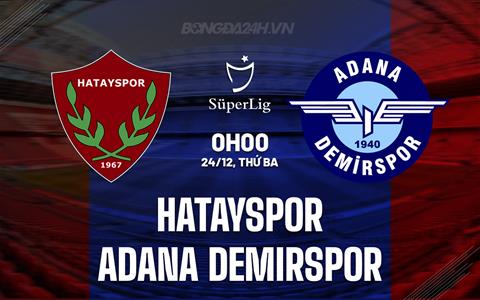 Nhận định Hatayspor vs Adana Demirspor 0h00 ngày 24/12 (VĐQG Thổ Nhĩ Kỳ 2024/25)