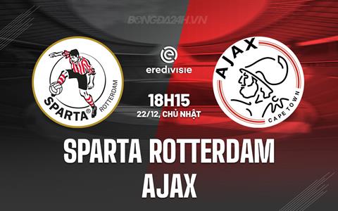 Nhận định Sparta Rotterdam vs Ajax 18h15 ngày 22/12 (VĐQG Hà Lan 2024/25)