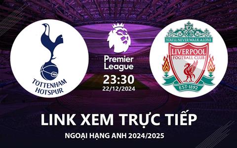 Tottenham vs Liverpool link xem trực tiếp Ngoại Hạng Anh 22/12/2024