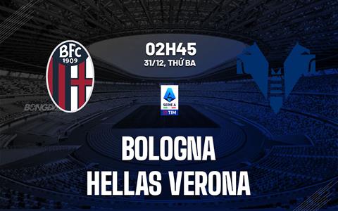 Nhận định Bologna vs Verona (02h45 ngày 31/12): Nỗi sợ Dall’Ara