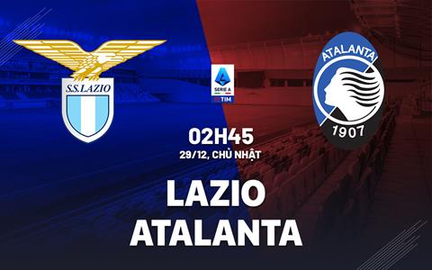 Nhận định Lazio vs Atalanta (2h45 ngày 29/12): Căng như dây đàn